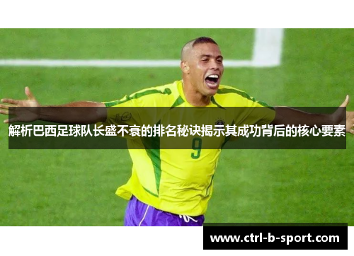 解析巴西足球队长盛不衰的排名秘诀揭示其成功背后的核心要素