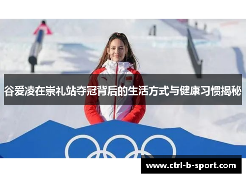 谷爱凌在崇礼站夺冠背后的生活方式与健康习惯揭秘