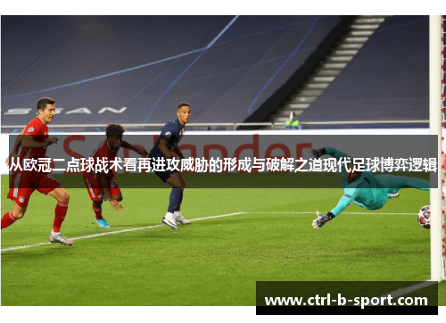 从欧冠二点球战术看再进攻威胁的形成与破解之道现代足球博弈逻辑 从欧冠二点球战术看再进攻威胁的形成与破解之道现代足球博弈逻辑