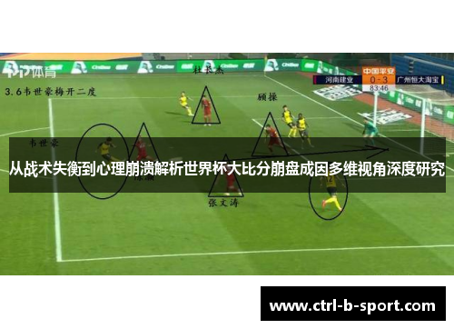 从战术失衡到心理崩溃解析世界杯大比分崩盘成因多维视角深度研究 从战术失衡到心理崩溃解析世界杯大比分崩盘成因多维视角深度研究