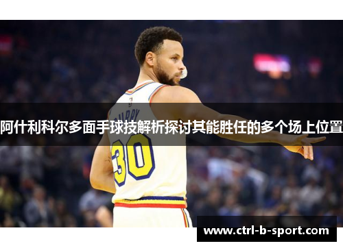 阿什利科尔多面手球技解析探讨其能胜任的多个场上位置