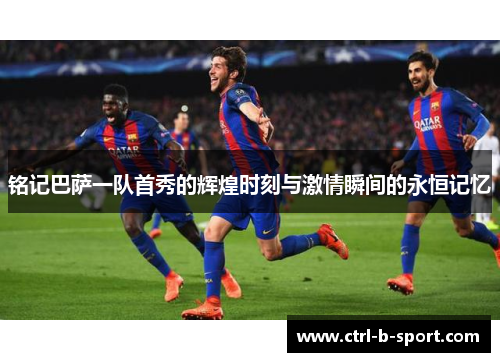 铭记巴萨一队首秀的辉煌时刻与激情瞬间的永恒记忆