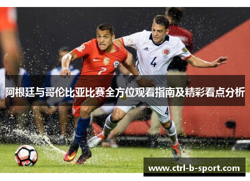阿根廷与哥伦比亚比赛全方位观看指南及精彩看点分析 阿根廷与哥伦比亚比赛全方位观看指南及精彩看点分析