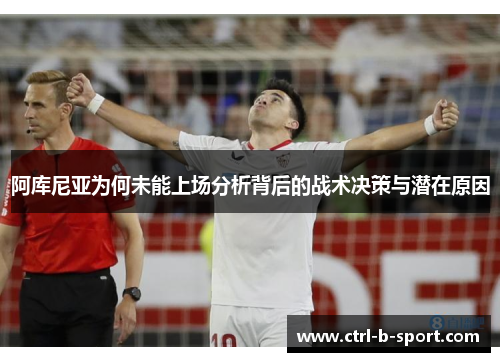 阿库尼亚为何未能上场分析背后的战术决策与潜在原因 阿库尼亚为何未能上场分析背后的战术决策与潜在原因