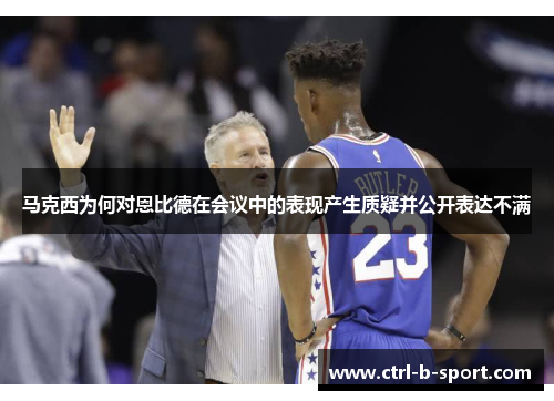 马克西为何对恩比德在会议中的表现产生质疑并公开表达不满