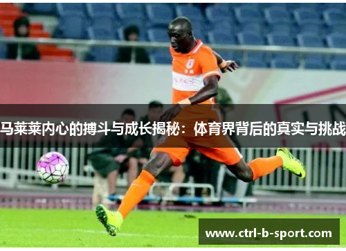 马莱莱内心的搏斗与成长揭秘：体育界背后的真实与挑战