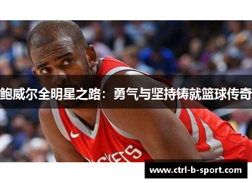 鲍威尔全明星之路：勇气与坚持铸就篮球传奇