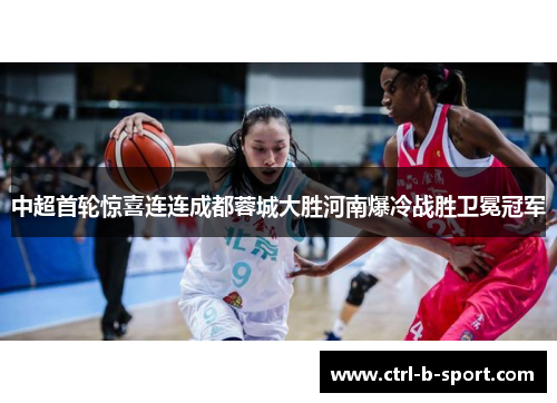 中超首轮惊喜连连成都蓉城大胜河南爆冷战胜卫冕冠军