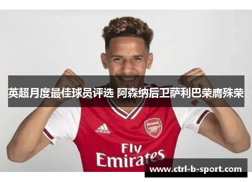 英超月度最佳球员评选 阿森纳后卫萨利巴荣膺殊荣