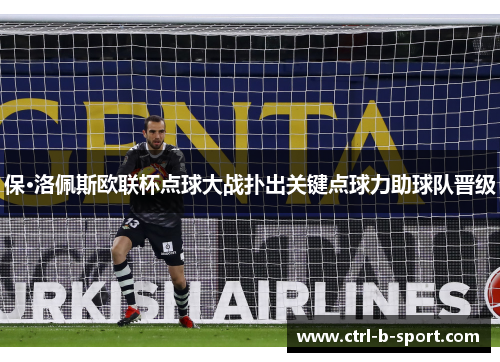 保·洛佩斯欧联杯点球大战扑出关键点球力助球队晋级