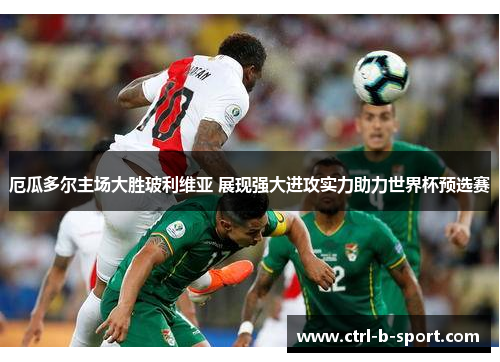 厄瓜多尔主场大胜玻利维亚 展现强大进攻实力助力世界杯预选赛 厄瓜多尔主场大胜玻利维亚 展现强大进攻实力助力世界杯预选赛