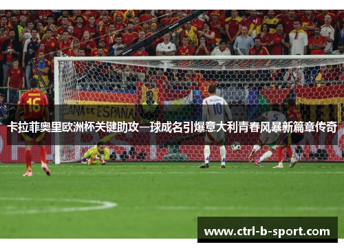 卡拉菲奥里欧洲杯关键助攻一球成名引爆意大利青春风暴新篇章传奇 卡拉菲奥里欧洲杯关键助攻一球成名引爆意大利青春风暴新篇章传奇