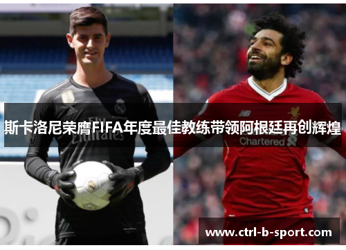 斯卡洛尼荣膺FIFA年度最佳教练带领阿根廷再创辉煌