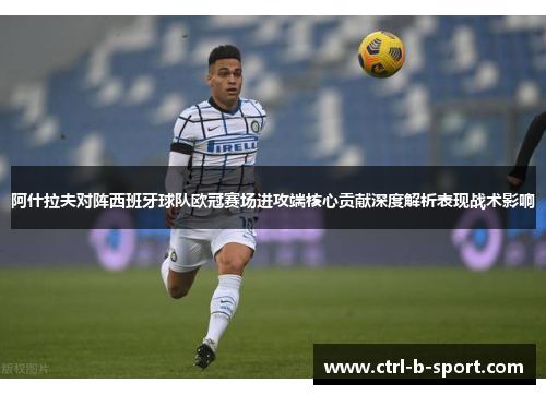阿什拉夫对阵西班牙球队欧冠赛场进攻端核心贡献深度解析表现战术影响 阿什拉夫对阵西班牙球队欧冠赛场进攻端核心贡献深度解析表现战术影响