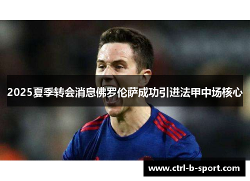 2025夏季转会消息佛罗伦萨成功引进法甲中场核心