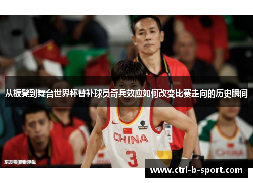 从板凳到舞台世界杯替补球员奇兵效应如何改变比赛走向的历史瞬间