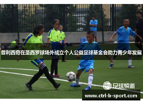 普利西奇在圣西罗球场外成立个人公益足球基金会助力青少年发展