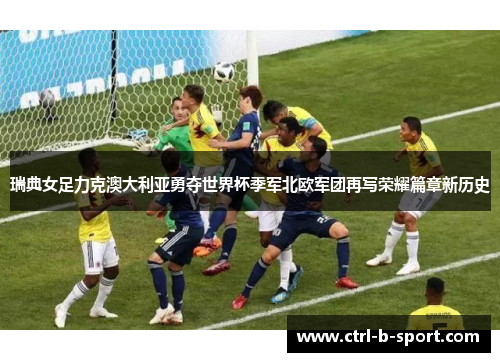瑞典女足力克澳大利亚勇夺世界杯季军北欧军团再写荣耀篇章新历史 瑞典女足力克澳大利亚勇夺世界杯季军北欧军团再写荣耀篇章新历史